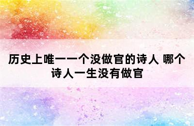 历史上唯一一个没做官的诗人 哪个诗人一生没有做官